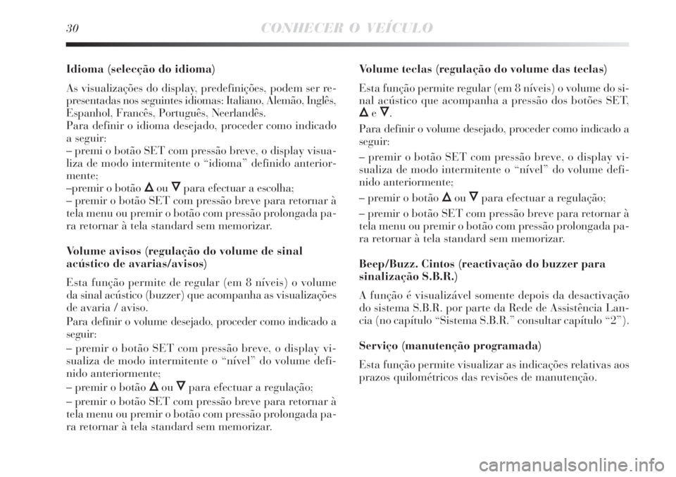 Lancia Delta 2008 Manual de Uso e Manutenção (in Portuguese) 30CONHECER O VEÍCULO
Idioma (selecção do idioma)
As visualizações do display, predefinições, podem ser re-
presentadas nos seguintes idiomas: Italiano, Alemão, Inglês,
Espanhol, Francês, Por Lancia Delta 2008 Manual de Uso e Manutenção (in Portuguese) 30CONHECER O VEÍCULO
Idioma (selecção do idioma)
As visualizações do display, predefinições, podem ser re-
presentadas nos seguintes idiomas: Italiano, Alemão, Inglês,
Espanhol, Francês, Por