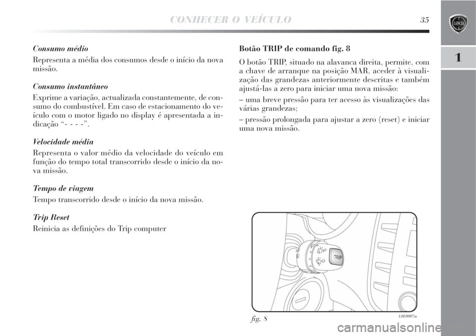 Lancia Delta 2009  Manual de Uso e Manutenção (in Portuguese) CONHECER O VEÍCULO35
1
Consumo médio
Representa a média dos consumos desde o início da nova
missão.
Consumo instantâneo
Exprime a variação, actualizada constantemente, de con-
sumo do combust