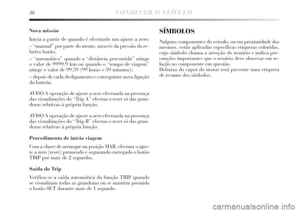 Lancia Delta 2009 Manual de Uso e Manutenção (in Portuguese) 36CONHECER O VEÍCULO
Nova missão
Inicia a partir de quando é efectuado um ajuste a zero:
– “manual” por parte do utente, através da pressão do re-
lativo botão;
– “automático” quand Lancia Delta 2009 Manual de Uso e Manutenção (in Portuguese) 36CONHECER O VEÍCULO
Nova missão
Inicia a partir de quando é efectuado um ajuste a zero:
– “manual” por parte do utente, através da pressão do re-
lativo botão;
– “automático” quand