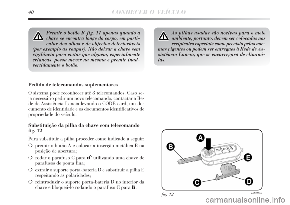 Lancia Delta 2008 Manual de Uso e Manutenção (in Portuguese) 40CONHECER O VEÍCULO
Premir o botão B-fig. 11 apenas quando a
chave se encontra longe do corpo, em parti-
cular dos olhos e de objectos deterioráveis
(por exemplo as roupas). Não deixar a chave se Lancia Delta 2008 Manual de Uso e Manutenção (in Portuguese) 40CONHECER O VEÍCULO
Premir o botão B-fig. 11 apenas quando a
chave se encontra longe do corpo, em parti-
cular dos olhos e de objectos deterioráveis
(por exemplo as roupas). Não deixar a chave se