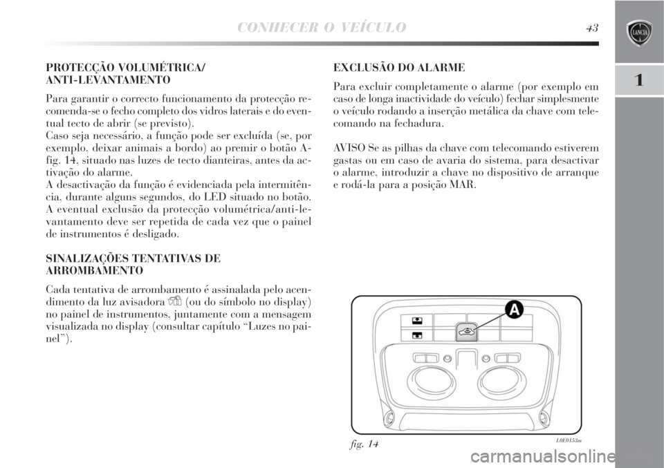 Lancia Delta 2008  Manual de Uso e Manutenção (in Portuguese) CONHECER O VEÍCULO43
1
PROTECÇÃO VOLUMÉTRICA/
ANTI-LEVANTAMENTO
Para garantir o correcto funcionamento da protecção re-
comenda-se o fecho completo dos vidros laterais e do even-
tual tecto de a