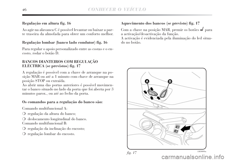 Lancia Delta 2008  Manual de Uso e Manutenção (in Portuguese) 46CONHECER O VEÍCULO
Regulação em altura fig. 16
Ao agir na alavanca C é possível levantar ou baixar a par-
te traseira da almofada para obter um conforto melhor.
Regulação lombar (banco lado c