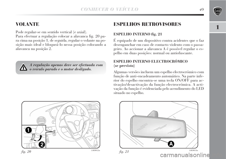 Lancia Delta 2008  Manual de Uso e Manutenção (in Portuguese) CONHECER O VEÍCULO49
1VOLANTE
Pode regular-se em sentido vertical (e axial).
Para efectuar a regulação colocar a alavanca fig. 20 pa-
ra cima na posição 1, de seguida, regular o volante na po-
si
