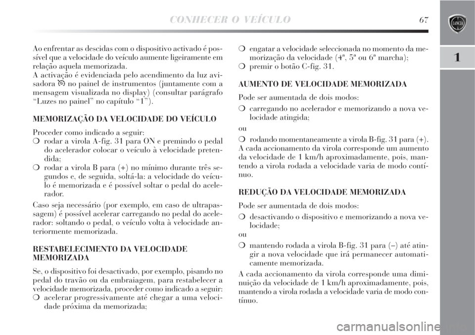 Lancia Delta 2008 Manual de Uso e Manutenção (in Portuguese) CONHECER O VEÍCULO67
1
Ao enfrentar as descidas com o dispositivo activado é pos-
sível que a velocidade do veículo aumente ligeiramente em
relação aquela memorizada.
A activação é evidenciad Lancia Delta 2008 Manual de Uso e Manutenção (in Portuguese) CONHECER O VEÍCULO67
1
Ao enfrentar as descidas com o dispositivo activado é pos-
sível que a velocidade do veículo aumente ligeiramente em
relação aquela memorizada.
A activação é evidenciad