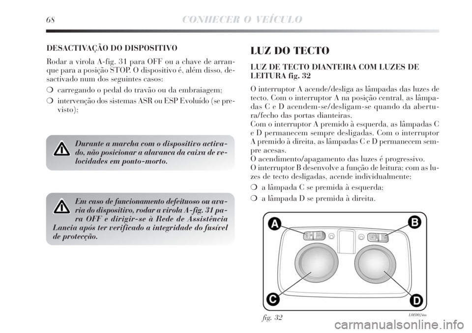 Lancia Delta 2008 Manual de Uso e Manutenção (in Portuguese) 68CONHECER O VEÍCULO
DESACTIVAÇÃO DO DISPOSITIVO
Rodar a virola A-fig. 31 para OFF ou a chave de arran-
que para a posição STOP. O dispositivo é, além disso, de-
sactivado num dos seguintes cas Lancia Delta 2008 Manual de Uso e Manutenção (in Portuguese) 68CONHECER O VEÍCULO
DESACTIVAÇÃO DO DISPOSITIVO
Rodar a virola A-fig. 31 para OFF ou a chave de arran-
que para a posição STOP. O dispositivo é, além disso, de-
sactivado num dos seguintes cas