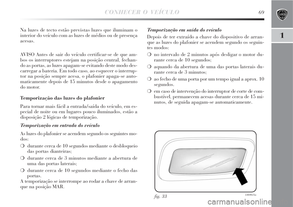 Lancia Delta 2008 Manual de Uso e Manutenção (in Portuguese) CONHECER O VEÍCULO69
1
Na luzes de tecto estão previstas luzes que iluminam o
interior do veículo com as luzes de médios ou de presença
acesas.
AVISO Antes de sair do veículo certificar-se de qu Lancia Delta 2008 Manual de Uso e Manutenção (in Portuguese) CONHECER O VEÍCULO69
1
Na luzes de tecto estão previstas luzes que iluminam o
interior do veículo com as luzes de médios ou de presença
acesas.
AVISO Antes de sair do veículo certificar-se de qu