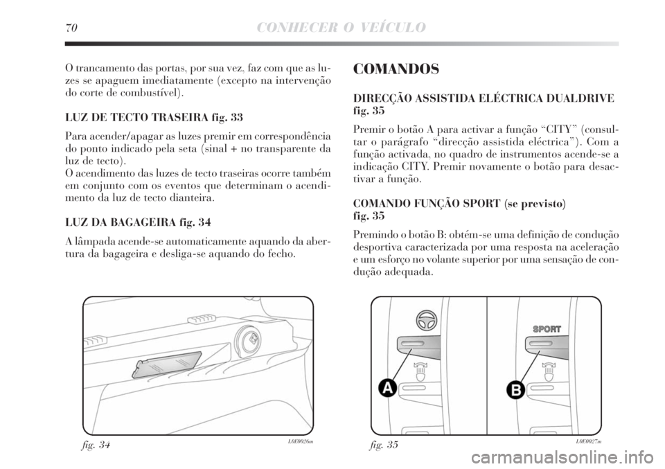 Lancia Delta 2008 Manual de Uso e Manutenção (in Portuguese) 70CONHECER O VEÍCULO
O trancamento das portas, por sua vez, faz com que as lu-
zes se apaguem imediatamente (excepto na intervenção
do corte de combustível).
LUZ DE TECTO TRASEIRA fig. 33
Para ac Lancia Delta 2008 Manual de Uso e Manutenção (in Portuguese) 70CONHECER O VEÍCULO
O trancamento das portas, por sua vez, faz com que as lu-
zes se apaguem imediatamente (excepto na intervenção
do corte de combustível).
LUZ DE TECTO TRASEIRA fig. 33
Para ac