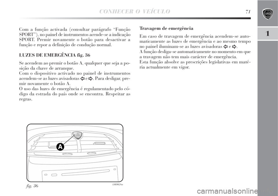 Lancia Delta 2008  Manual de Uso e Manutenção (in Portuguese) CONHECER O VEÍCULO71
1
Com a função activada (consultar parágrafo “Função
SPORT”), no painel de instrumentos acende-se a indicação
SPORT. Premir novamente o botão para desactivar a
funç
