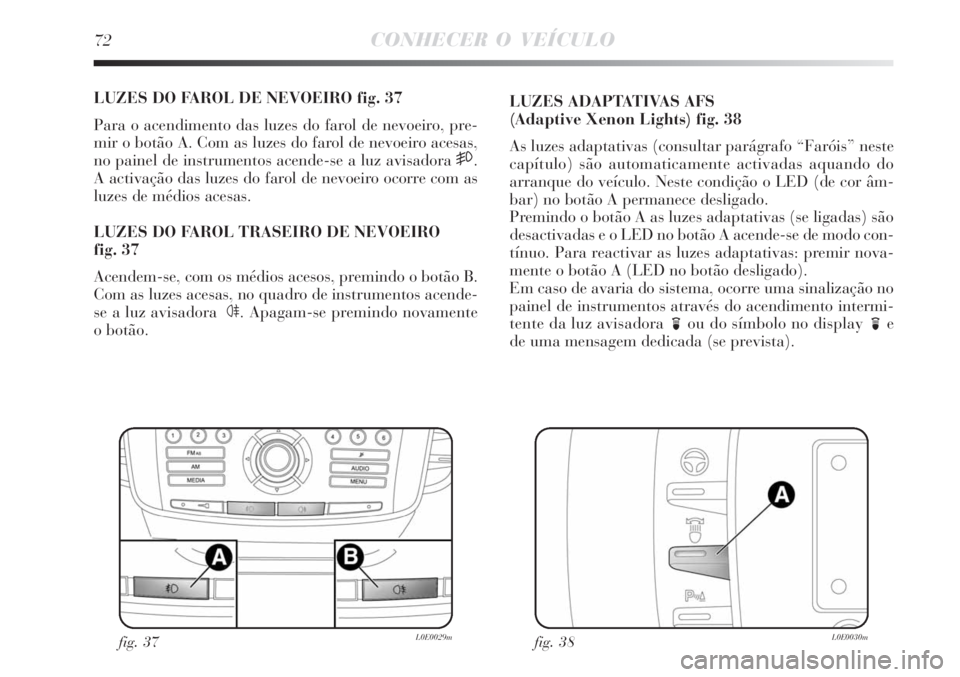 Lancia Delta 2008 Manual de Uso e Manutenção (in Portuguese) 72CONHECER O VEÍCULO
LUZES DO FAROL DE NEVOEIRO fig. 37
Para o acendimento das luzes do farol de nevoeiro, pre-
mir o botão A. Com as luzes do farol de nevoeiro acesas,
no painel de instrumentos ace Lancia Delta 2008 Manual de Uso e Manutenção (in Portuguese) 72CONHECER O VEÍCULO
LUZES DO FAROL DE NEVOEIRO fig. 37
Para o acendimento das luzes do farol de nevoeiro, pre-
mir o botão A. Com as luzes do farol de nevoeiro acesas,
no painel de instrumentos ace