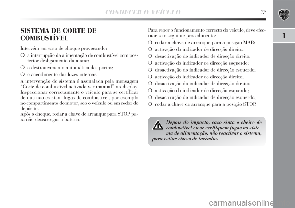 Lancia Delta 2008 Manual de Uso e Manutenção (in Portuguese) CONHECER O VEÍCULO73
1
SISTEMA DE CORTE DE
COMBUSTÍVEL
Intervém em caso de choque provocando:
a interrupção da alimentação de combustível com pos-
terior desligamento do motor;
o destrancame Lancia Delta 2008 Manual de Uso e Manutenção (in Portuguese) CONHECER O VEÍCULO73
1
SISTEMA DE CORTE DE
COMBUSTÍVEL
Intervém em caso de choque provocando:
a interrupção da alimentação de combustível com pos-
terior desligamento do motor;
o destrancame