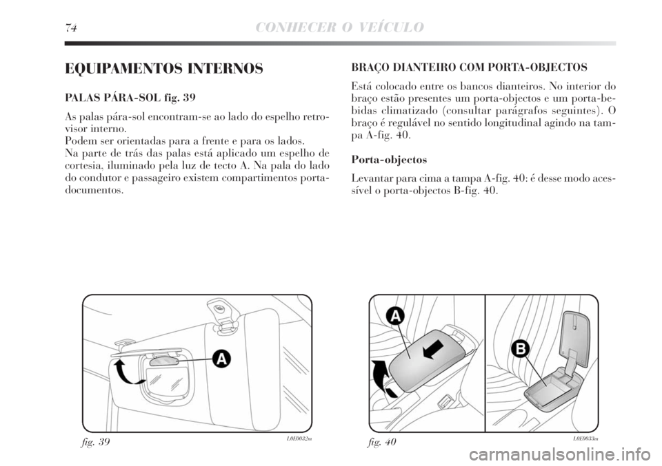 Lancia Delta 2008  Manual de Uso e Manutenção (in Portuguese) 74CONHECER O VEÍCULO
EQUIPAMENTOS INTERNOS
PALAS PÁRA-SOL fig. 39
As palas pára-sol encontram-se ao lado do espelho retro-
visor interno. 
Podem ser orientadas para a frente e para os lados.
Na par