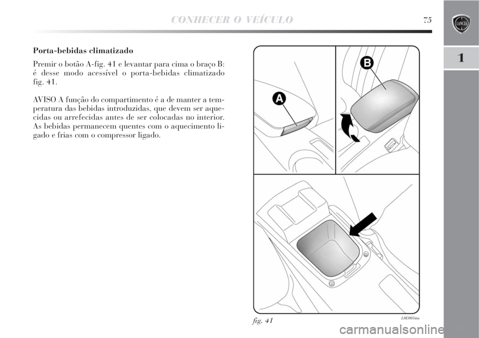 Lancia Delta 2008  Manual de Uso e Manutenção (in Portuguese) CONHECER O VEÍCULO75
1
Porta-bebidas climatizado
Premir o botão A-fig. 41 e levantar para cima o braço B:
é desse modo acessível o porta-bebidas climatizado 
fig. 41.
AVISO A função do comparti