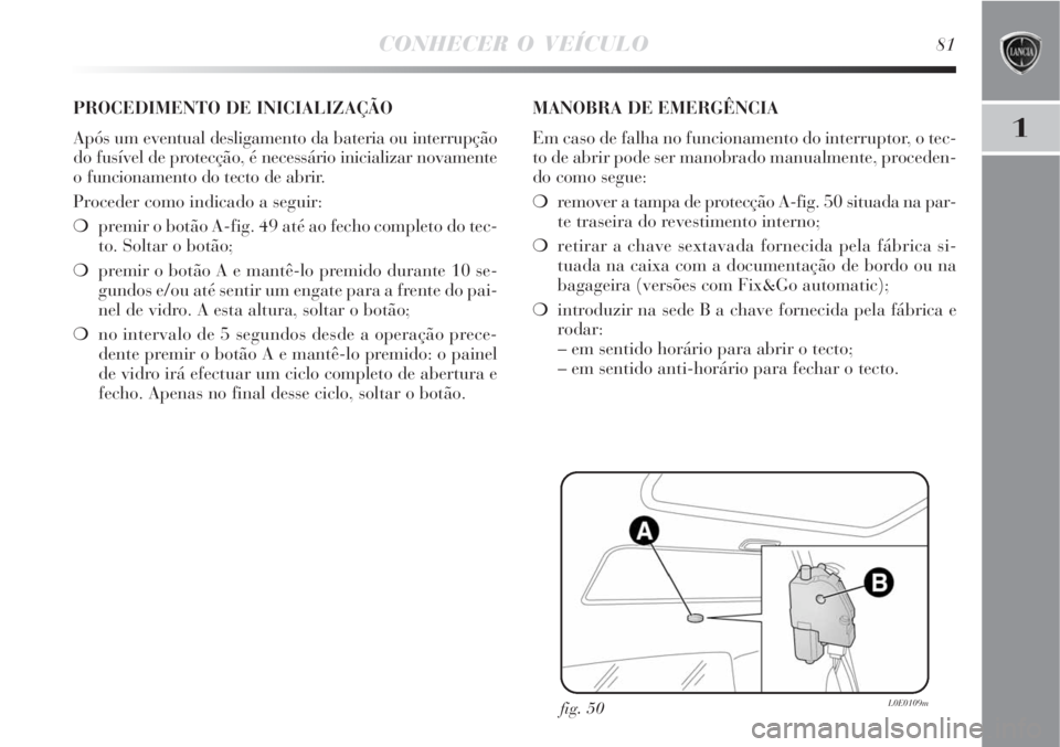 Lancia Delta 2008 Manual de Uso e Manutenção (in Portuguese) CONHECER O VEÍCULO81
1
fig. 50L0E0109m
PROCEDIMENTO DE INICIALIZAÇÃO
Após um eventual desligamento da bateria ou interrupção
do fusível de protecção, é necessário inicializar novamente
o fu Lancia Delta 2008 Manual de Uso e Manutenção (in Portuguese) CONHECER O VEÍCULO81
1
fig. 50L0E0109m
PROCEDIMENTO DE INICIALIZAÇÃO
Após um eventual desligamento da bateria ou interrupção
do fusível de protecção, é necessário inicializar novamente
o fu