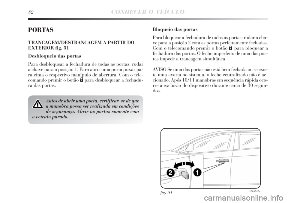Lancia Delta 2008 Manual de Uso e Manutenção (in Portuguese) 82CONHECER O VEÍCULO
PORTAS
TRANCAGEM/DESTRANCAGEM A PARTIR DO
EXTERIOR fig. 51
Desbloqueio das portas
Para desbloquear a fechadura de todas as portas: rodar
a chave para a posição 1. Para abrir um Lancia Delta 2008 Manual de Uso e Manutenção (in Portuguese) 82CONHECER O VEÍCULO
PORTAS
TRANCAGEM/DESTRANCAGEM A PARTIR DO
EXTERIOR fig. 51
Desbloqueio das portas
Para desbloquear a fechadura de todas as portas: rodar
a chave para a posição 1. Para abrir um
