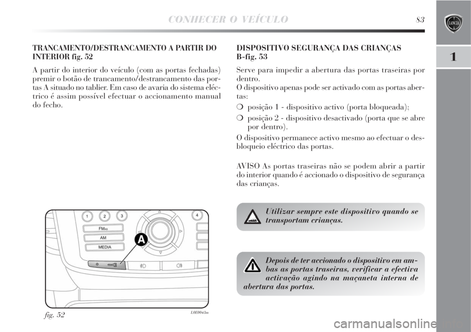 Lancia Delta 2008 Manual de Uso e Manutenção (in Portuguese) CONHECER O VEÍCULO83
1
TRANCAMENTO/DESTRANCAMENTO A PARTIR DO
INTERIOR fig. 52
A partir do interior do veículo (com as portas fechadas)
premir o botão de trancamento/destrancamento das por-
tas A s Lancia Delta 2008 Manual de Uso e Manutenção (in Portuguese) CONHECER O VEÍCULO83
1
TRANCAMENTO/DESTRANCAMENTO A PARTIR DO
INTERIOR fig. 52
A partir do interior do veículo (com as portas fechadas)
premir o botão de trancamento/destrancamento das por-
tas A s