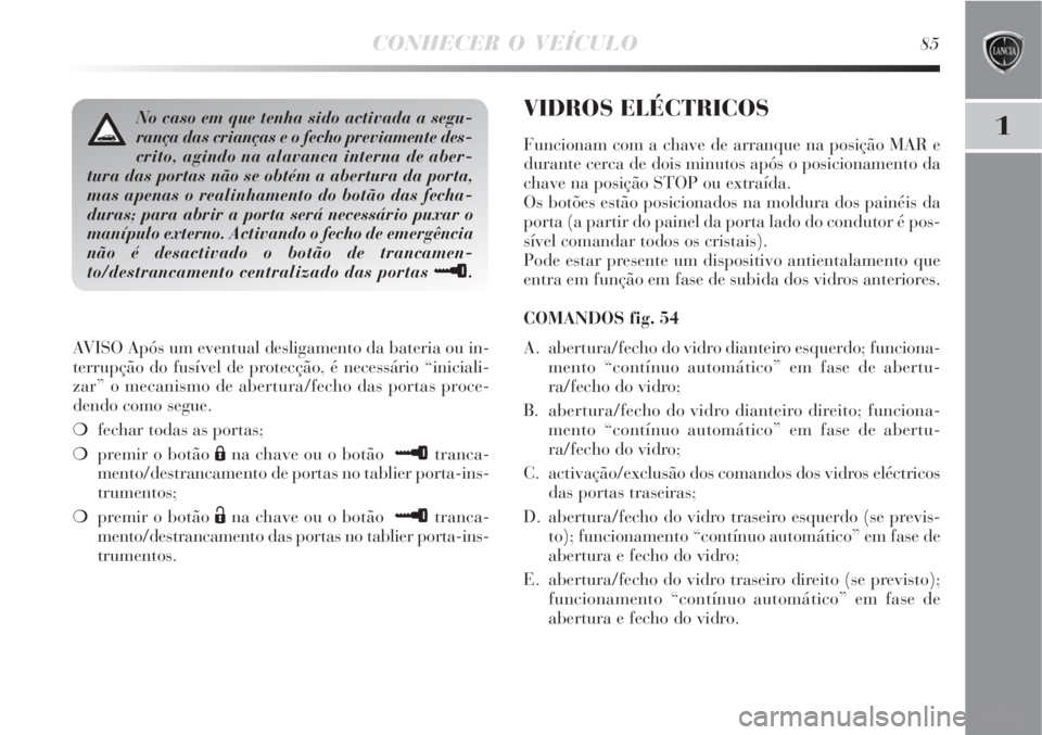 Lancia Delta 2008 Manual de Uso e Manutenção (in Portuguese) CONHECER O VEÍCULO85
1
AVISO Após um eventual desligamento da bateria ou in-
terrupção do fusível de protecção, é necessário “iniciali-
zar” o mecanismo de abertura/fecho das portas proce Lancia Delta 2008 Manual de Uso e Manutenção (in Portuguese) CONHECER O VEÍCULO85
1
AVISO Após um eventual desligamento da bateria ou in-
terrupção do fusível de protecção, é necessário “iniciali-
zar” o mecanismo de abertura/fecho das portas proce