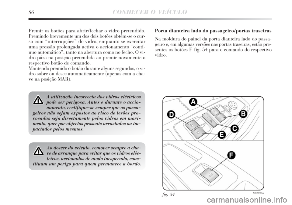 Lancia Delta 2008 Manual de Uso e Manutenção (in Portuguese) 86CONHECER O VEÍCULO
Premir os botões para abrir/fechar o vidro pretendido.
Premindo brevemente um dos dois botões obtém-se o cur-
so com “interrupções” do vidro, enquanto se exercitar
uma p Lancia Delta 2008 Manual de Uso e Manutenção (in Portuguese) 86CONHECER O VEÍCULO
Premir os botões para abrir/fechar o vidro pretendido.
Premindo brevemente um dos dois botões obtém-se o cur-
so com “interrupções” do vidro, enquanto se exercitar
uma p