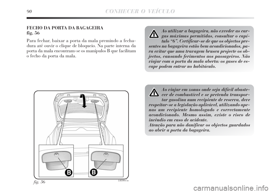 Lancia Delta 2008 Manual de Uso e Manutenção (in Portuguese) 90CONHECER O VEÍCULO
FECHO DA PORTA DA BAGAGEIRA
fig. 56
Para fechar, baixar a porta da mala premindo a fecha-
dura até ouvir o clique de bloqueio. Na parte interna da
porta da mala encontram-se os Lancia Delta 2008 Manual de Uso e Manutenção (in Portuguese) 90CONHECER O VEÍCULO
FECHO DA PORTA DA BAGAGEIRA
fig. 56
Para fechar, baixar a porta da mala premindo a fecha-
dura até ouvir o clique de bloqueio. Na parte interna da
porta da mala encontram-se os
