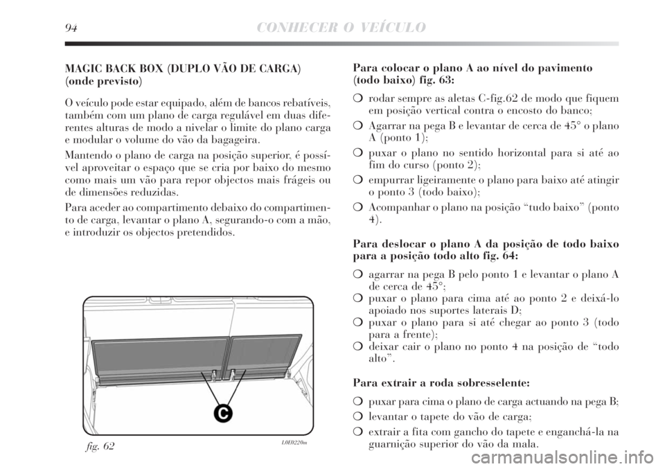 Lancia Delta 2008 Manual de Uso e Manutenção (in Portuguese) 94CONHECER O VEÍCULO
MAGIC BACK BOX (DUPLO VÃO DE CARGA)
(onde previsto)
O veículo pode estar equipado, além de bancos rebatíveis,
também com um plano de carga regulável em duas dife-
rentes al Lancia Delta 2008 Manual de Uso e Manutenção (in Portuguese) 94CONHECER O VEÍCULO
MAGIC BACK BOX (DUPLO VÃO DE CARGA)
(onde previsto)
O veículo pode estar equipado, além de bancos rebatíveis,
também com um plano de carga regulável em duas dife-
rentes al