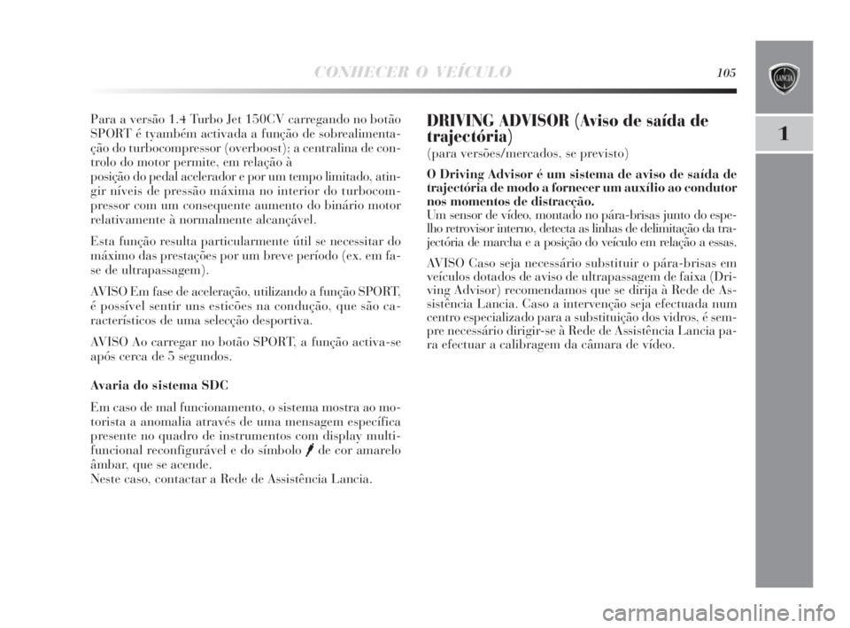 Lancia Delta 2010 Manual de Uso e Manutenção (in Portuguese) CONHECER O VEÍCULO105
1
Para a versão 1.4 Turbo Jet 150CV carregando no botão
SPORT é tyambém activada a função de sobrealimenta-
ção do turbocompressor (overboost); a centralina de con-
trol Lancia Delta 2010 Manual de Uso e Manutenção (in Portuguese) CONHECER O VEÍCULO105
1
Para a versão 1.4 Turbo Jet 150CV carregando no botão
SPORT é tyambém activada a função de sobrealimenta-
ção do turbocompressor (overboost); a centralina de con-
trol