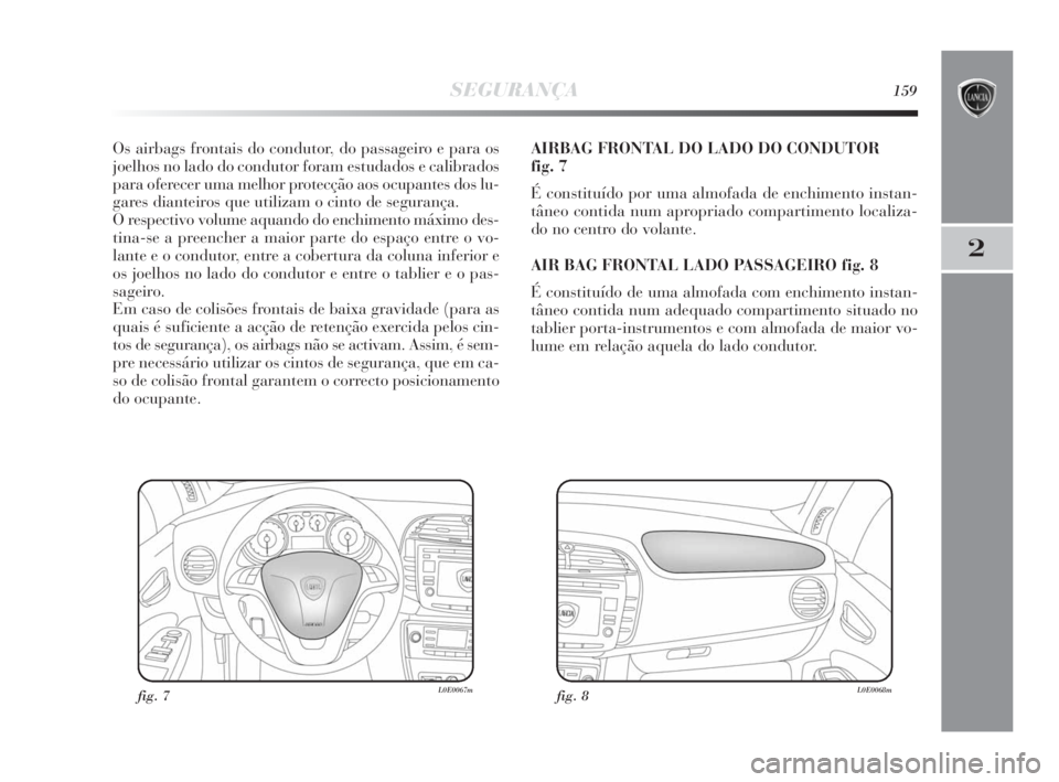 Lancia Delta 2010 Manual de Uso e Manutenção (in Portuguese) SEGURANÇA159
2
Os airbags frontais do condutor, do passageiro e para os
joelhos no lado do condutor foram estudados e calibrados
para oferecer uma melhor protecção aos ocupantes dos lu-
gares diant Lancia Delta 2010 Manual de Uso e Manutenção (in Portuguese) SEGURANÇA159
2
Os airbags frontais do condutor, do passageiro e para os
joelhos no lado do condutor foram estudados e calibrados
para oferecer uma melhor protecção aos ocupantes dos lu-
gares diant
