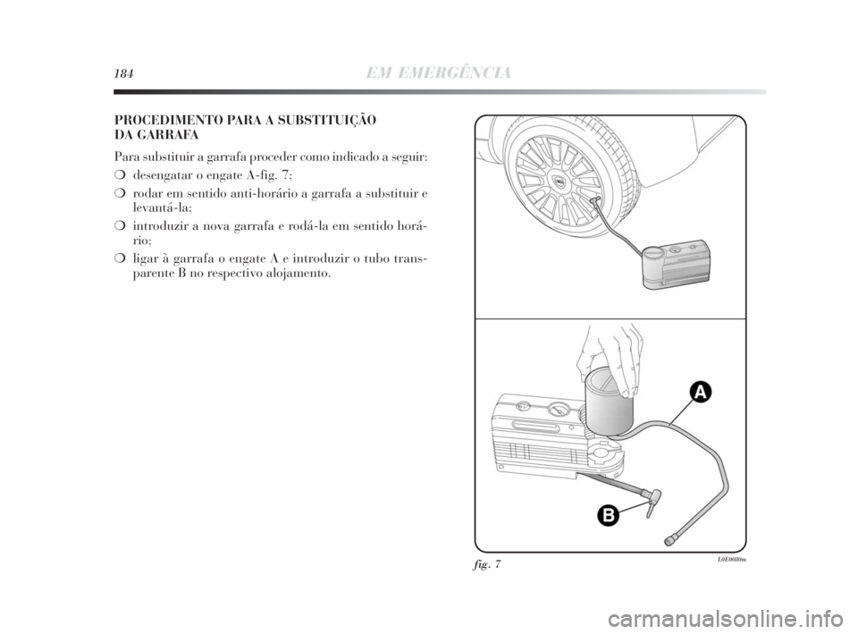 Lancia Delta 2010  Manual de Uso e Manutenção (in Portuguese) 184EM EMERGÊNCIA
PROCEDIMENTO PARA A SUBSTITUIÇÃO 
DA GARRAFA
Para substituir a garrafa proceder como indicado a seguir:
❍desengatar o engate A-fig. 7;
❍rodar em sentido anti-horário a garrafa