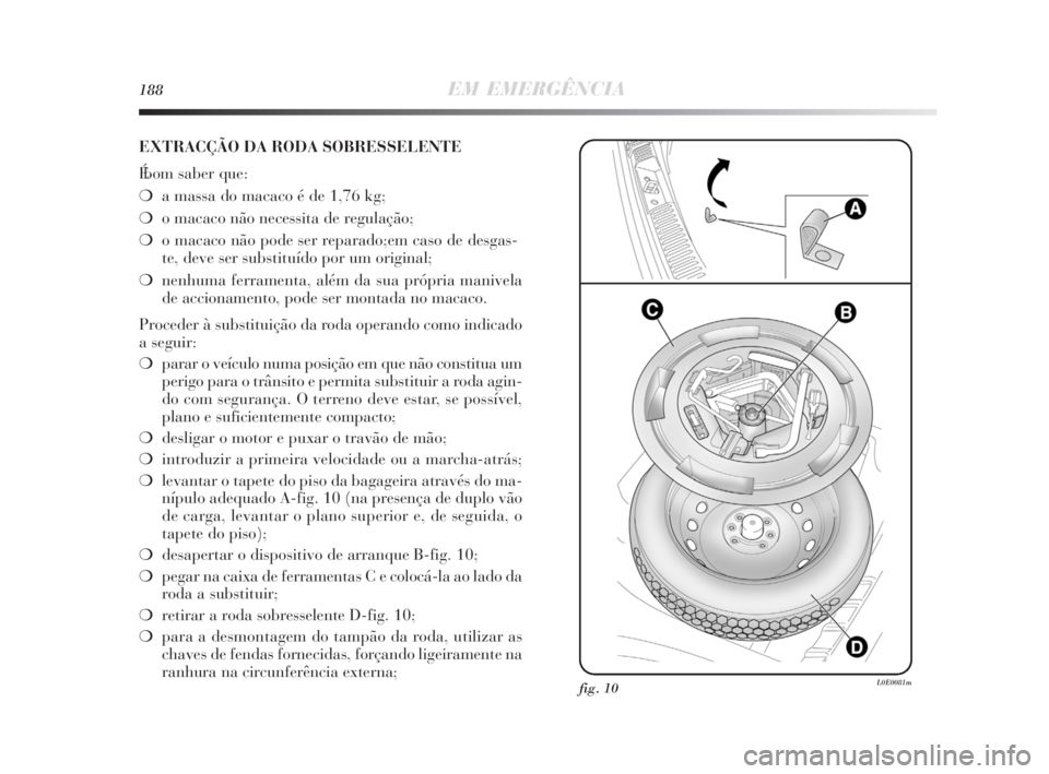 Lancia Delta 2010 Manual de Uso e Manutenção (in Portuguese) 188EM EMERGÊNCIA
EXTRACÇÃO DA RODA SOBRESSELENTE
É bom saber que:
❍a massa do macaco é de 1,76 kg;
❍o macaco não necessita de regulação;
❍o macaco não pode ser reparado; em caso de des Lancia Delta 2010 Manual de Uso e Manutenção (in Portuguese) 188EM EMERGÊNCIA
EXTRACÇÃO DA RODA SOBRESSELENTE
É bom saber que:
❍a massa do macaco é de 1,76 kg;
❍o macaco não necessita de regulação;
❍o macaco não pode ser reparado; em caso de des
