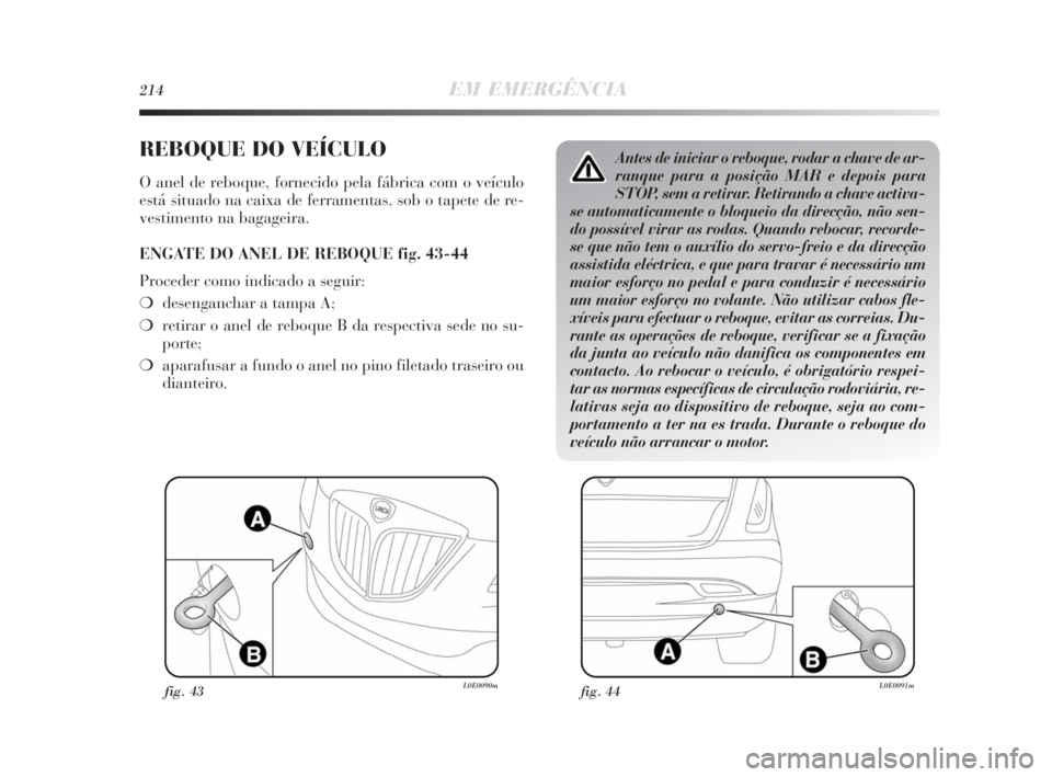 Lancia Delta 2010 Manual de Uso e Manutenção (in Portuguese) 214EM EMERGÊNCIA
REBOQUE DO VEÍCULO
O anel de reboque, fornecido pela fábrica com o veículo
está situado na caixa de ferramentas, sob o tapete de re-
vestimento na bagageira.
ENGATE DO ANEL DE RE Lancia Delta 2010 Manual de Uso e Manutenção (in Portuguese) 214EM EMERGÊNCIA
REBOQUE DO VEÍCULO
O anel de reboque, fornecido pela fábrica com o veículo
está situado na caixa de ferramentas, sob o tapete de re-
vestimento na bagageira.
ENGATE DO ANEL DE RE