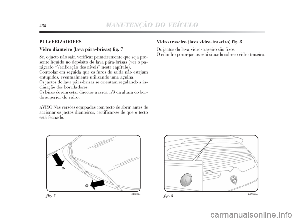 Lancia Delta 2010  Manual de Uso e Manutenção (in Portuguese) 238MANUTENÇÃO DO VEÍCULO
PULVERIZADORES
Vidro dianteiro (lava pára-brisas) fig. 7
Se, o jacto não sair, verificar primeiramente que seja pre-
sente líquido no depósito do lava pára-brisas (ver