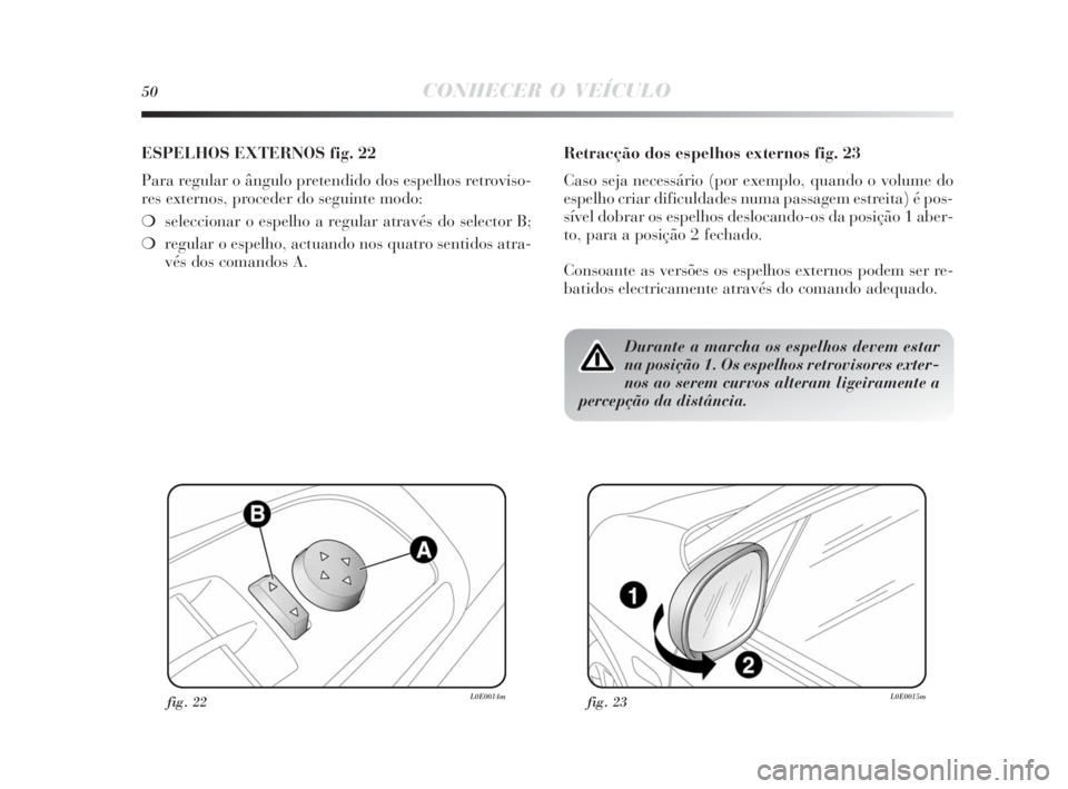 Lancia Delta 2010  Manual de Uso e Manutenção (in Portuguese) 50CONHECER O VEÍCULO
ESPELHOS EXTERNOS fig. 22
Para regular o ângulo pretendido dos espelhos retroviso-
res externos, proceder do seguinte modo:
❍seleccionar o espelho a regular através do select
