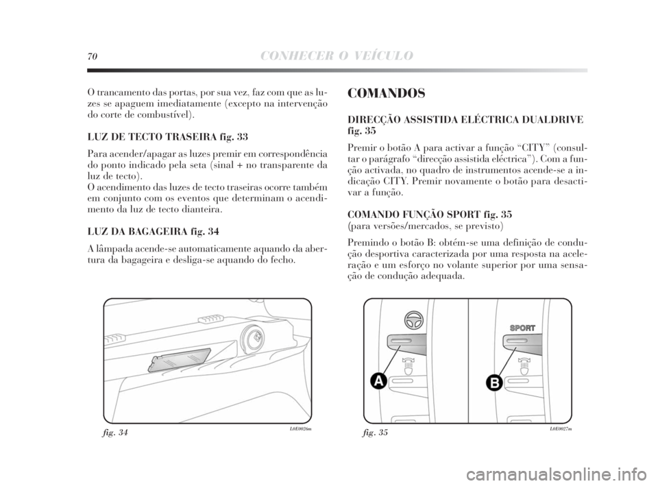 Lancia Delta 2010 Manual de Uso e Manutenção (in Portuguese) 70CONHECER O VEÍCULO
O trancamento das portas, por sua vez, faz com que as lu-
zes se apaguem imediatamente (excepto na intervenção
do corte de combustível).
LUZ DE TECTO TRASEIRA fig. 33
Para ac Lancia Delta 2010 Manual de Uso e Manutenção (in Portuguese) 70CONHECER O VEÍCULO
O trancamento das portas, por sua vez, faz com que as lu-
zes se apaguem imediatamente (excepto na intervenção
do corte de combustível).
LUZ DE TECTO TRASEIRA fig. 33
Para ac