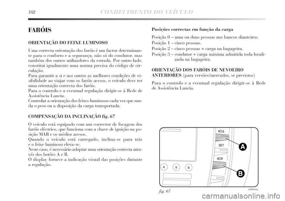 Lancia Delta 2011  Manual de Uso e Manutenção (in Portuguese) 102CONHECIMENTO DO VEÍCULO
FARÓIS
ORIENTAÇÃO DO FEIXE LUMINOSO 
Uma correcta orientação dos faróis é um factor determinan-
te para o conforto e a segurança, não só do condutor, mas
também 