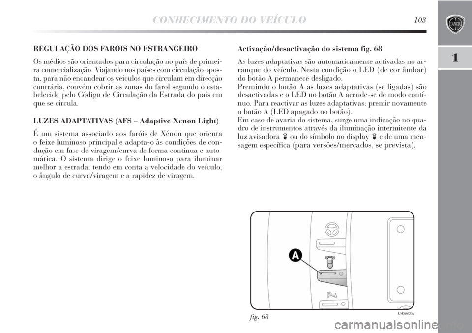 Lancia Delta 2011  Manual de Uso e Manutenção (in Portuguese) CONHECIMENTO DO VEÍCULO103
1
REGULAÇÃO DOS FARÓIS NO ESTRANGEIRO
Os médios são orientados para circulação no país de primei-
ra comercialização. Viajando nos países com circulação opos-
