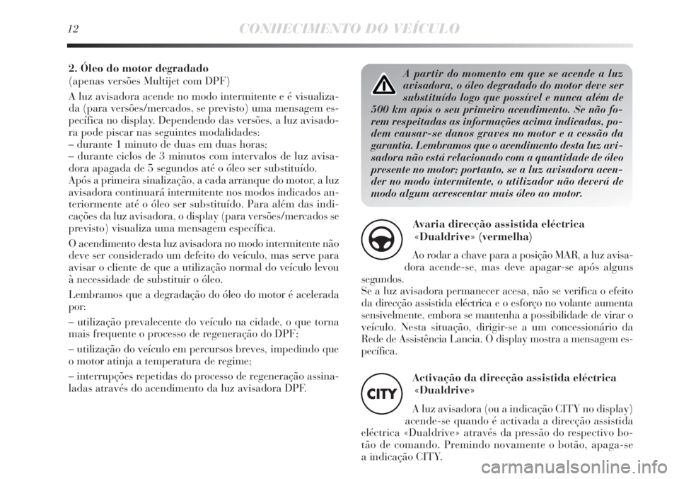 Lancia Delta 2011  Manual de Uso e Manutenção (in Portuguese) A partir do momento em que se acende a luz
avisadora, o óleo degradado do motor deve ser
substituído logo que possível e nunca além de
500 km após o seu primeiro acendimento. Se não fo-
rem resp