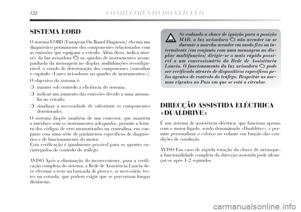 Lancia Delta 2011  Manual de Uso e Manutenção (in Portuguese) 122CONHECIMENTO DO VEÍCULO
SISTEMA EOBD 
O sistema EOBD (European On Board Diagnosis) efectua um
diagnóstico permanente dos componentes relacionados com
as emissões que equipam o veículo. Além di