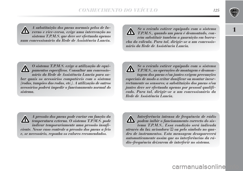 Lancia Delta 2011  Manual de Uso e Manutenção (in Portuguese) CONHECIMENTO DO VEÍCULO125
1A substituição dos pneus normais pelos de In-
verno e vice-versa, exige uma intervenção no
sistema T.P.M.S. que deve ser efectuada apenas
num concessionário da Rede d