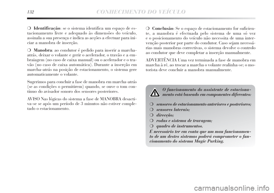 Lancia Delta 2011  Manual de Uso e Manutenção (in Portuguese) 132CONHECIMENTO DO VEÍCULO
❍Identificação: se o sistema identifica um espaço de es-
tacionamento livre e adequado às dimensões do veículo, 
assinala a sua presença e indica as acções a efe