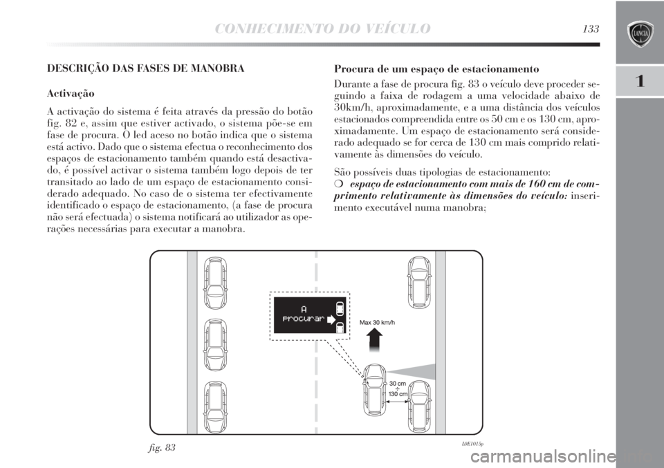 Lancia Delta 2011  Manual de Uso e Manutenção (in Portuguese) CONHECIMENTO DO VEÍCULO133
1
DESCRIÇÃO DAS FASES DE MANOBRA
Activação
A activação do sistema é feita através da pressão do botão
fig. 82 e, assim que estiver activado, o sistema põe-se em
