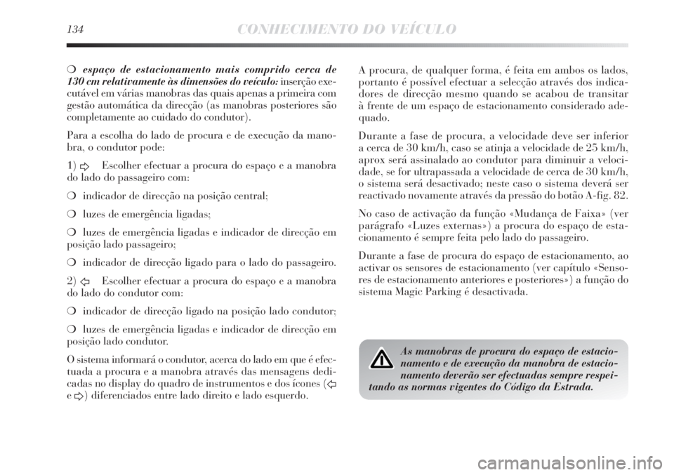 Lancia Delta 2011  Manual de Uso e Manutenção (in Portuguese) 134CONHECIMENTO DO VEÍCULO
❍espaço de estacionamento mais comprido cerca de 
130 cm relativamente às dimensões do veículo:inserção exe-
cutável em várias manobras das quais apenas a primeir