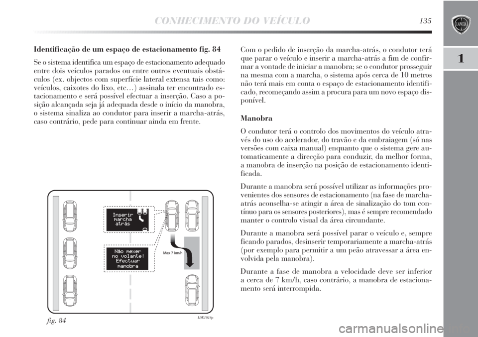 Lancia Delta 2011  Manual de Uso e Manutenção (in Portuguese) CONHECIMENTO DO VEÍCULO135
1
Identificação de um espaço de estacionamento fig. 84
Se o sistema identifica um espaço de estacionamento adequado
entre dois veículos parados ou entre outros eventua
