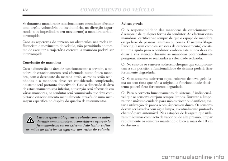 Lancia Delta 2011  Manual de Uso e Manutenção (in Portuguese) 136CONHECIMENTO DO VEÍCULO
Se durante a manobra de estacionamento o condutor efectuar
uma acção, voluntária ou involuntária, na direcção (agar-
rando-a ou impedindo o seu movimento) a manobra s
