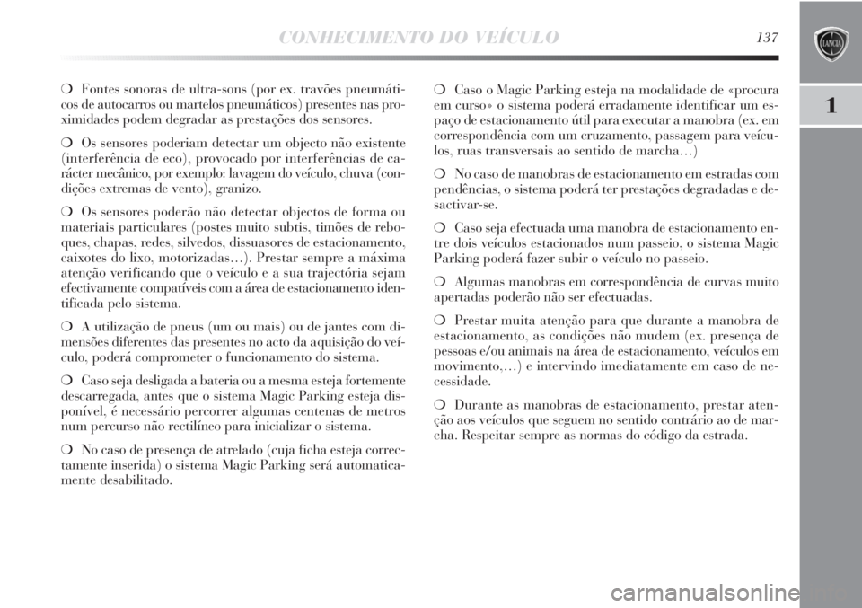 Lancia Delta 2011  Manual de Uso e Manutenção (in Portuguese) CONHECIMENTO DO VEÍCULO137
1
❍Fontes sonoras de ultra-sons (por ex. travões pneumáti-
cos de autocarros ou martelos pneumáticos) presentes nas pro-
ximidades podem degradar as prestações dos s