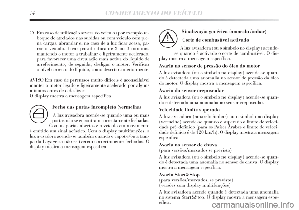 Lancia Delta 2011  Manual de Uso e Manutenção (in Portuguese) 14CONHECIMENTO DO VEÍCULO
❍Em caso de utilização severa do veículo (por exemplo re-
boque de atrelados nas subidas ou com veículo com ple-
na carga): abrandar e, no caso de a luz ficar acesa, p