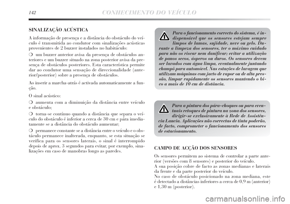 Lancia Delta 2011  Manual de Uso e Manutenção (in Portuguese) 142CONHECIMENTO DO VEÍCULO
SINALIZAÇÃO ACÚSTICA
A informação de presença e a distância do obstáculo do veí-
culo é transmitida ao condutor com sinalizações acústicas
provenientes de 2 bu