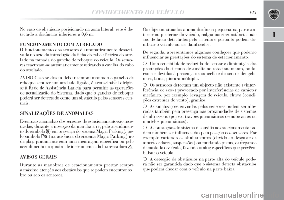 Lancia Delta 2011  Manual de Uso e Manutenção (in Portuguese) CONHECIMENTO DO VEÍCULO143
1
No caso de obstáculo posicionado na zona lateral, este é de-
tectado a distâncias inferiores a 0,6 m.
FUNCIONAMENTO COM ATRELADO
O funcionamento dos sensores é automa