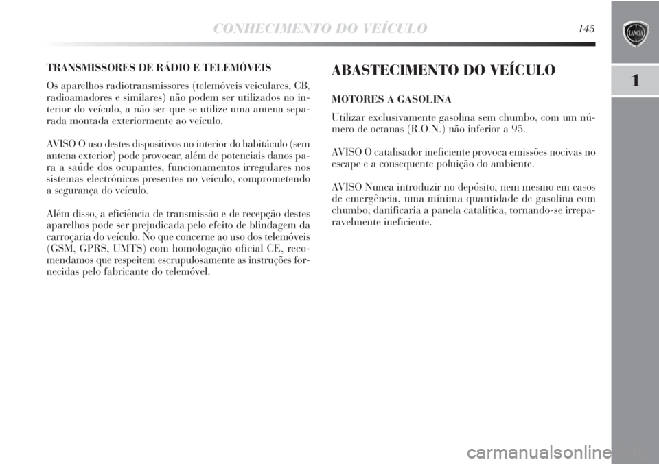 Lancia Delta 2011  Manual de Uso e Manutenção (in Portuguese) CONHECIMENTO DO VEÍCULO145
1
TRANSMISSORES DE RÁDIO E TELEMÓVEIS
Os aparelhos radiotransmissores (telemóveis veiculares, CB,
radioamadores e similares) não podem ser utilizados no in-
terior do v