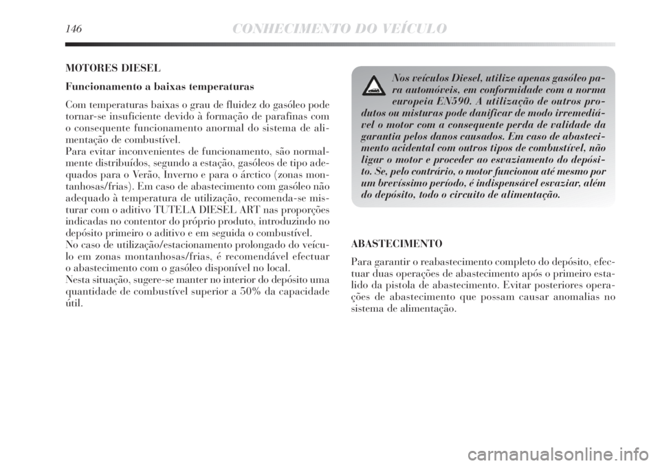 Lancia Delta 2011  Manual de Uso e Manutenção (in Portuguese) 146CONHECIMENTO DO VEÍCULO
MOTORES DIESEL
Funcionamento a baixas temperaturas
Com temperaturas baixas o grau de fluidez do gasóleo pode
tornar-se insuficiente devido à formação de parafinas com 
