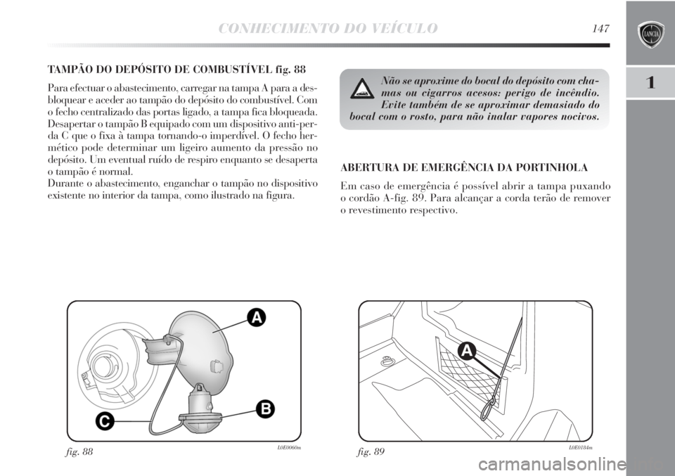 Lancia Delta 2011  Manual de Uso e Manutenção (in Portuguese) CONHECIMENTO DO VEÍCULO147
1
TAMPÃO DO DEPÓSITO DE COMBUSTÍVEL fig. 88
Para efectuar o abastecimento, carregar na tampa A para a des-
bloquear e aceder ao tampão do depósito do combustível. Com