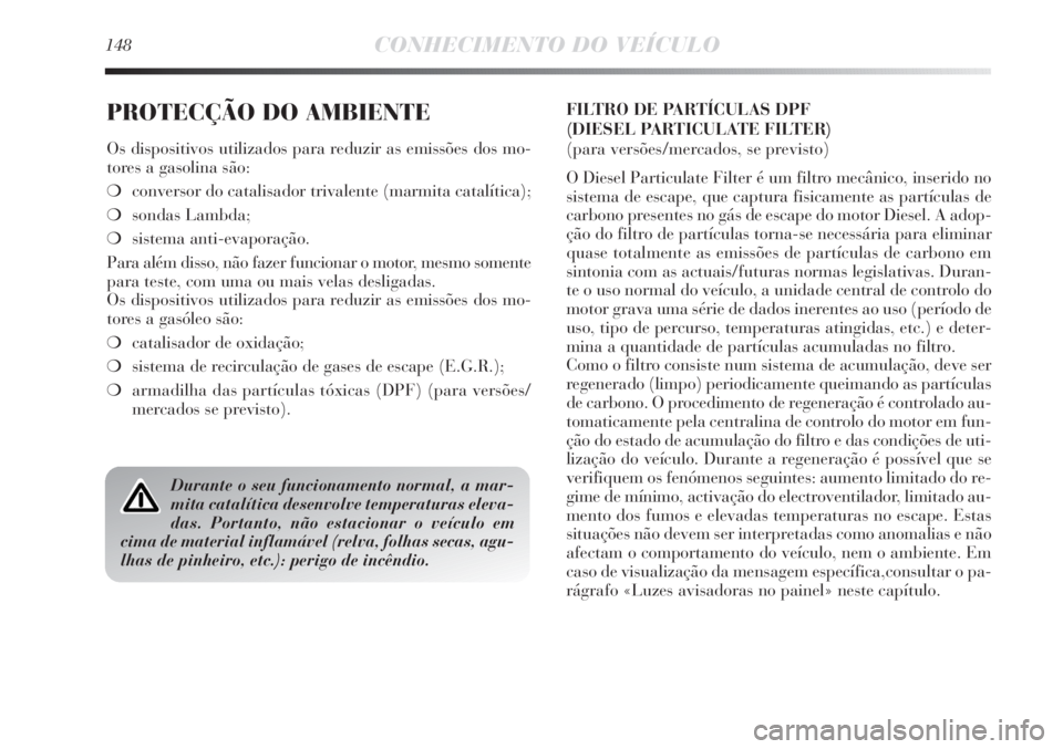 Lancia Delta 2011  Manual de Uso e Manutenção (in Portuguese) 148CONHECIMENTO DO VEÍCULO
PROTECÇÃO DO AMBIENTE
Os dispositivos utilizados para reduzir as emissões dos mo-
tores a gasolina são:
❍conversor do catalisador trivalente (marmita catalítica);
