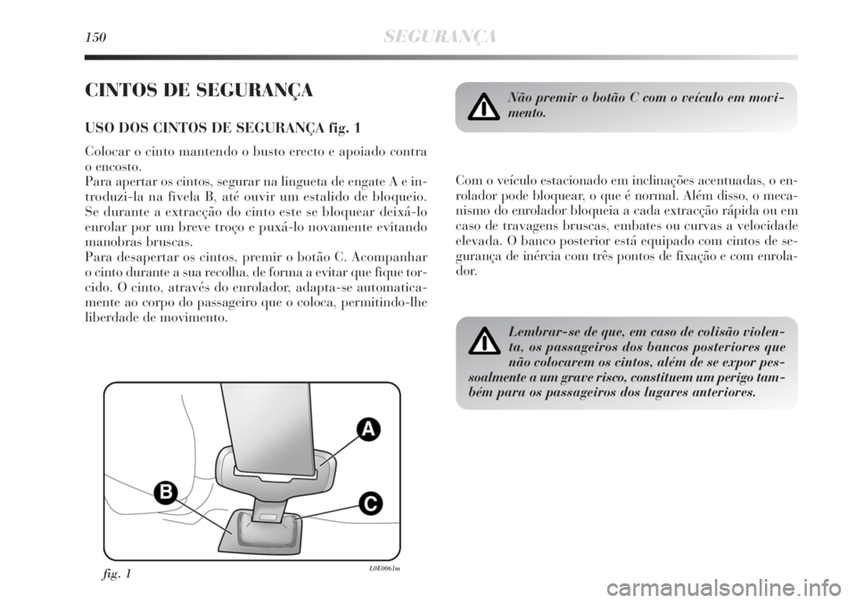 Lancia Delta 2011  Manual de Uso e Manutenção (in Portuguese) 150SEGURANÇA
CINTOS DE SEGURANÇA
USO DOS CINTOS DE SEGURANÇA fig. 1
Colocar o cinto mantendo o busto erecto e apoiado contra 
o encosto. 
Para apertar os cintos, segurar na lingueta de engate A e i